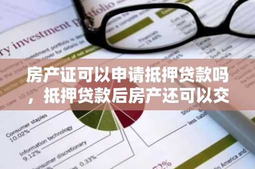 房产证可以申请抵押贷款吗，抵押贷款后房产还可以交易吗？