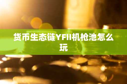 货币生态链YFII机枪池怎么玩