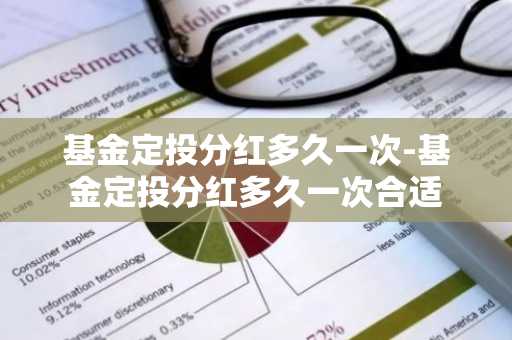 基金定投分红多久一次-基金定投分红多久一次合适