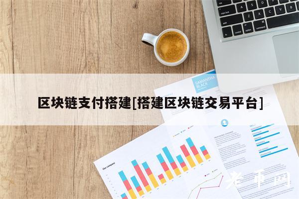 区块链支付搭建[搭建区块链交易平台]