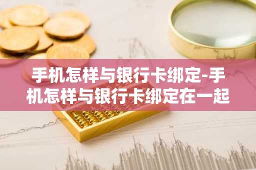 手机怎样与银行卡绑定-手机怎样与银行卡绑定在一起