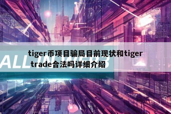 tigr币项目骗局目前现状和tigr trad合法吗详细介绍