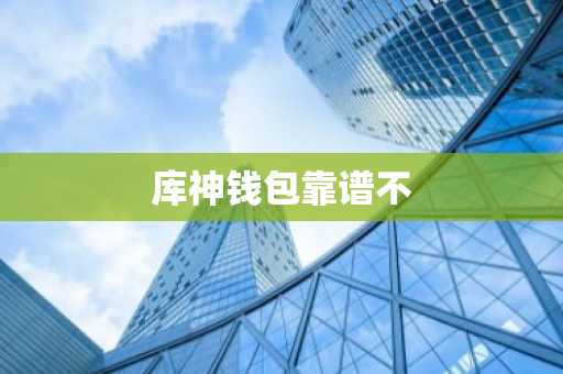 库神钱包靠谱不