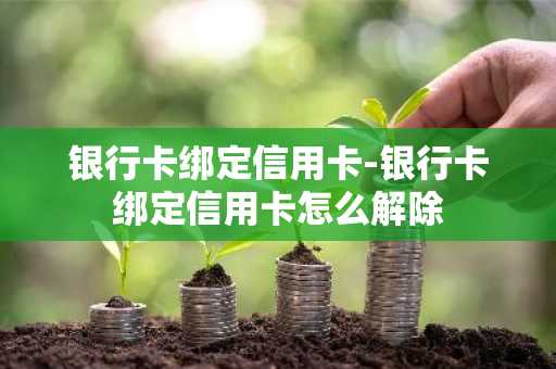 银行卡绑定信用卡-银行卡绑定信用卡怎么解除
