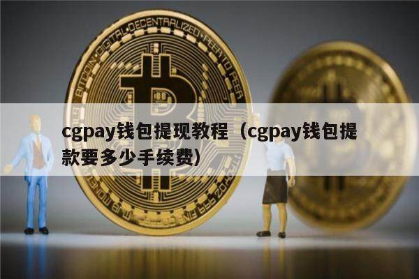 cgpay钱包提现教程（cgpay钱包提款要多少手续费）