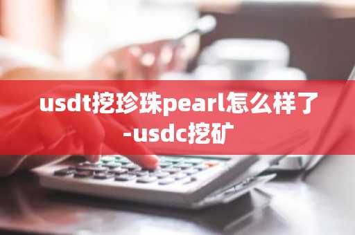 usdt挖珍珠pearl怎么样了-usdc挖矿