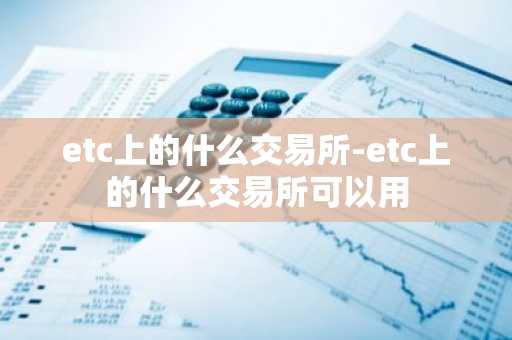 etc上的什么交易所-etc上的什么交易所可以用