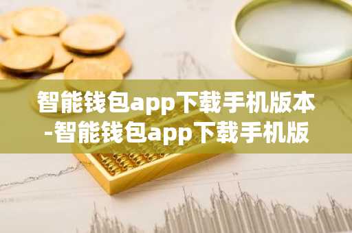 智能钱包app下载手机版本-智能钱包app下载手机版本最新