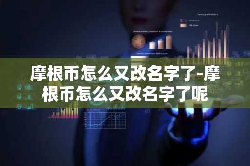 摩根币怎么又改名字了-摩根币怎么又改名字了呢