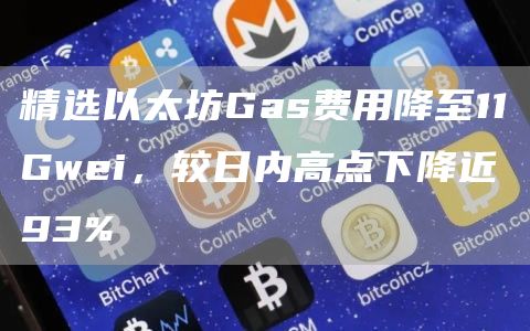 精选以太坊Gas费用降至11Gwei，较日内高点下降近93%