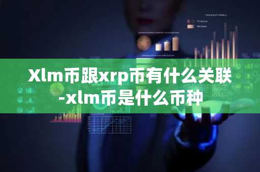Xlm币跟xrp币有什么关联-xlm币是什么币种