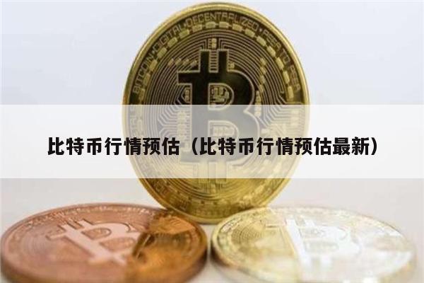 比特币行情预估（比特币行情预估最新）
