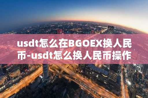 usdt怎么在BGOEX换人民币-usdt怎么换人民币操作教程