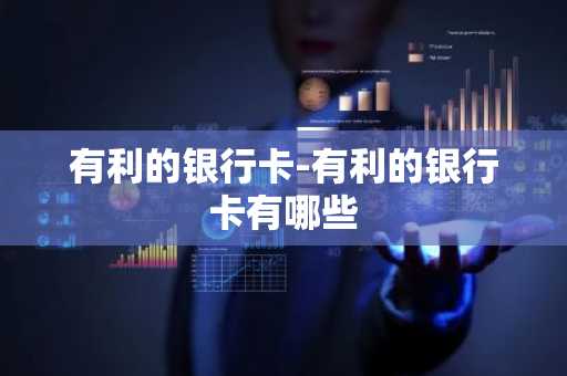 有利的银行卡-有利的银行卡有哪些