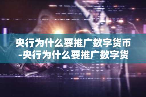 央行为什么要推广数字货币-央行为什么要推广数字货币业务
