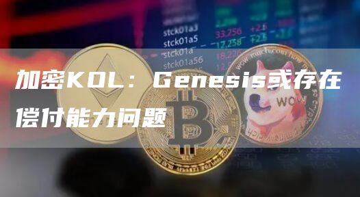 加密KOL：Genesis或存在偿付能力问题