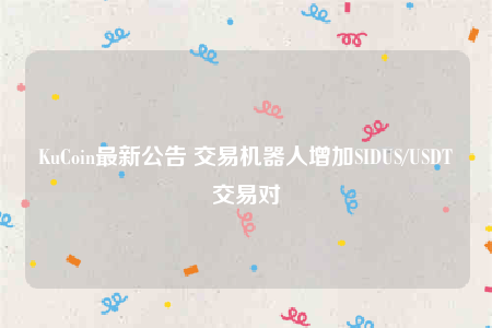 KuCoin最新公告 交易机器人增加SIDUS/USDT交易对
