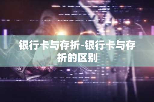 银行卡与存折-银行卡与存折的区别