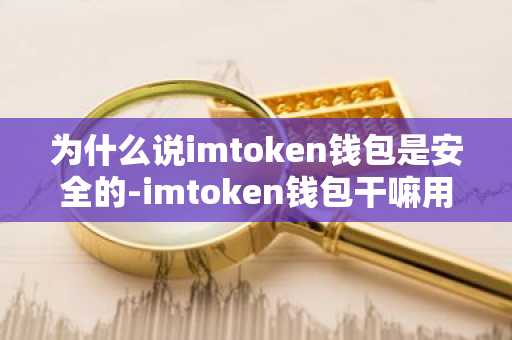 为什么说imtoken钱包是安全的-imtoken钱包干嘛用的