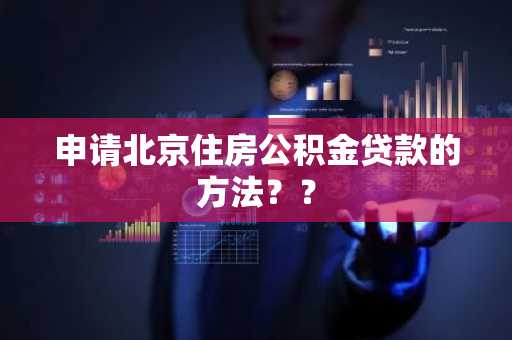 申请北京住房公积金贷款的方法？？