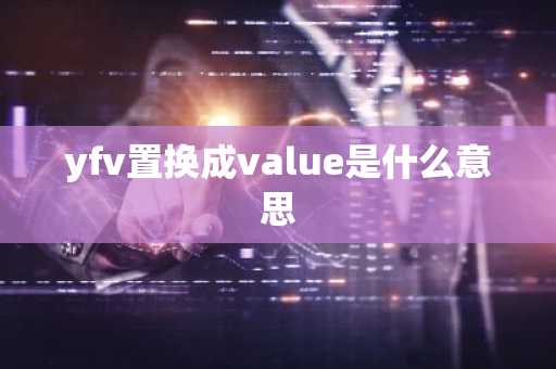 yfv置换成value是什么意思