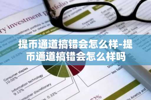 提币通道搞错会怎么样-提币通道搞错会怎么样吗