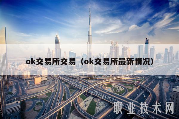 ok交易所交易（ok交易所最新情况）