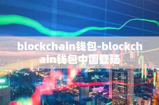 blockchain钱包-blockchain钱包中国登陆