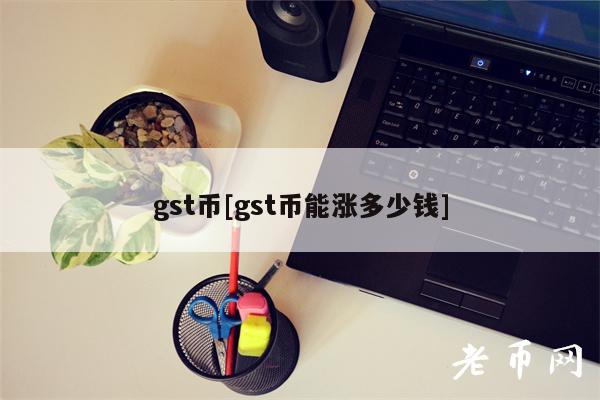 gst币[gst币能涨多少钱]