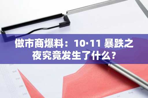 做市商爆料：10·11 暴跌之夜究竟发生了什么？