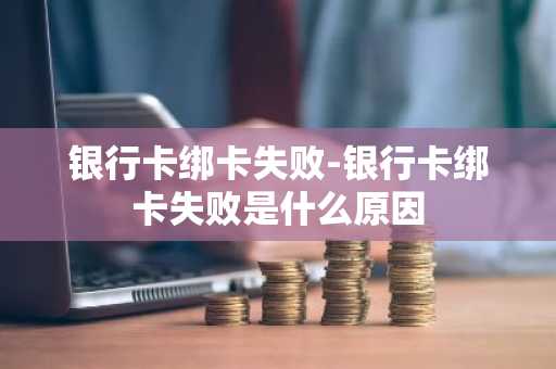 银行卡绑卡失败-银行卡绑卡失败是什么原因