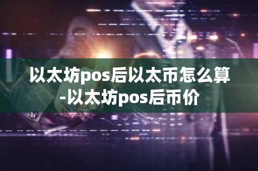 以太坊pos后以太币怎么算-以太坊pos后币价