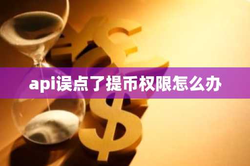 api误点了提币权限怎么办