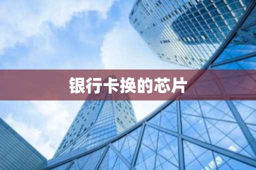 银行卡换的芯片