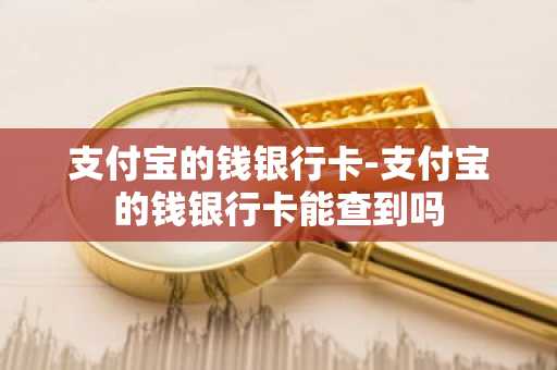 支付宝的钱银行卡-支付宝的钱银行卡能查到吗