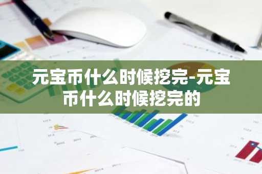 元宝币什么时候挖完-元宝币什么时候挖完的