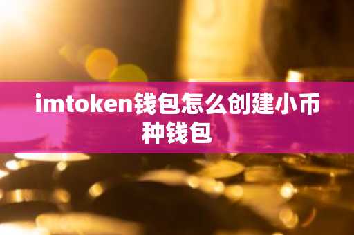 imtoken钱包怎么创建小币种钱包