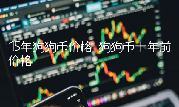 15年狗狗币价格 狗狗币十年前价格