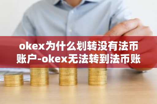 okex为什么划转没有法币账户-okex无法转到法币账户