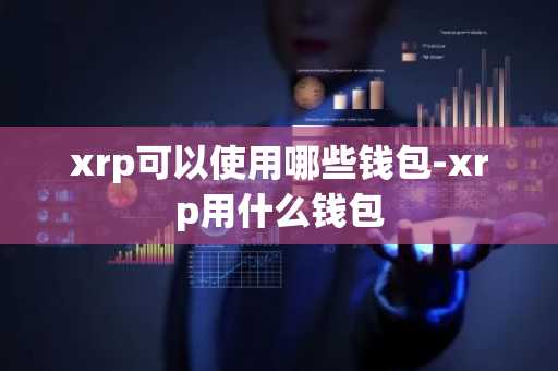 xrp可以使用哪些钱包-xrp用什么钱包