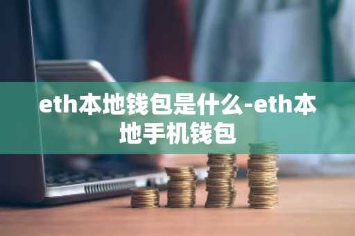 eth本地钱包是什么-eth本地手机钱包