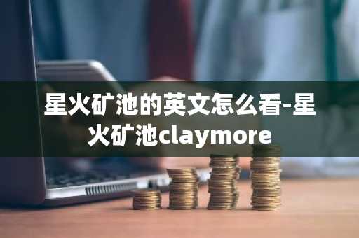 星火矿池的英文怎么看-星火矿池claymore