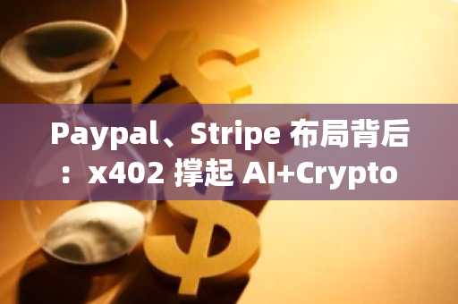 Paypal、Stripe 布局背后：x402 撑起 AI Crypto 支付新叙事