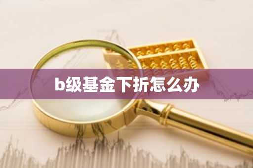 b级基金下折怎么办