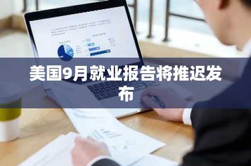 美国9月就业报告将推迟发布