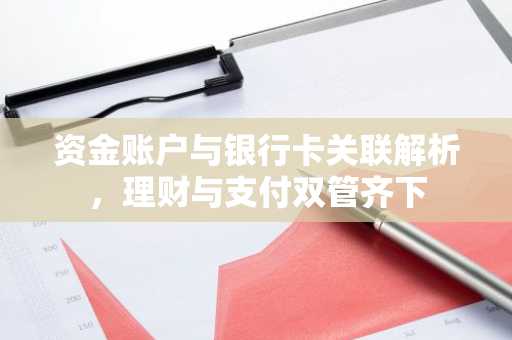 资金账户与银行卡关联解析，理财与支付双管齐下
