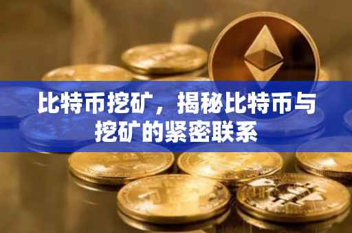 比特币挖矿，揭秘比特币与挖矿的紧密联系