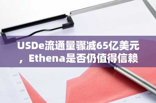 USDe流通量骤减65亿美元，Ethena是否仍值得信赖？