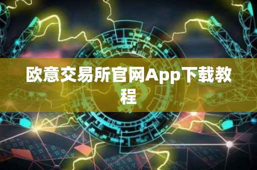 欧意交易所官网App下载教程