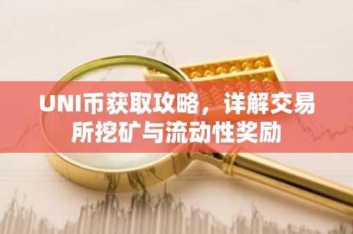 UNI币获取攻略，详解交易所挖矿与流动性奖励